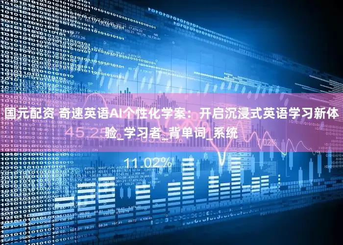 国元配资 奇速英语AI个性化学案：开启沉浸式英语学习新体验_学习者_背单词_系统