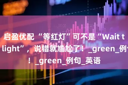 启盈优配 “等红灯”可不是“Wait the red light”，说错就尴尬了！_green_例句_英语