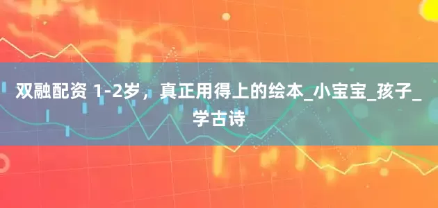 双融配资 1-2岁，真正用得上的绘本_小宝宝_孩子_学古诗