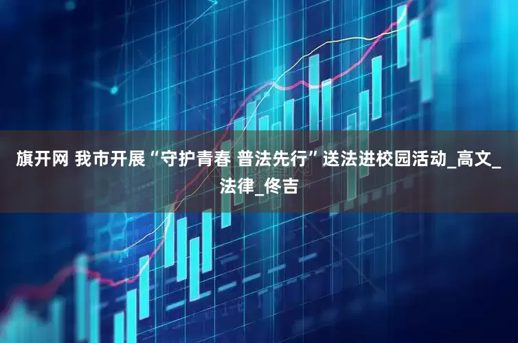 旗开网 我市开展“守护青春 普法先行”送法进校园活动_高文_法律_佟吉