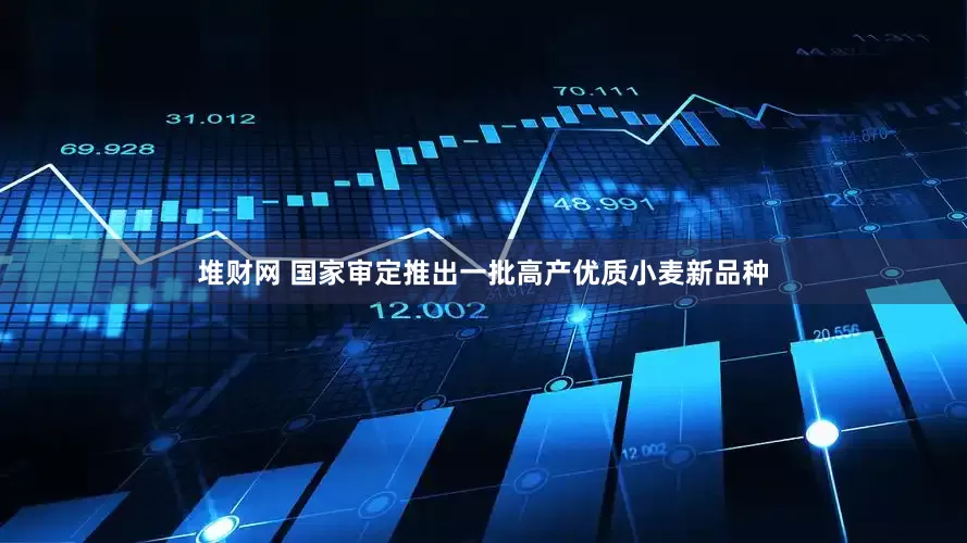 堆财网 国家审定推出一批高产优质小麦新品种