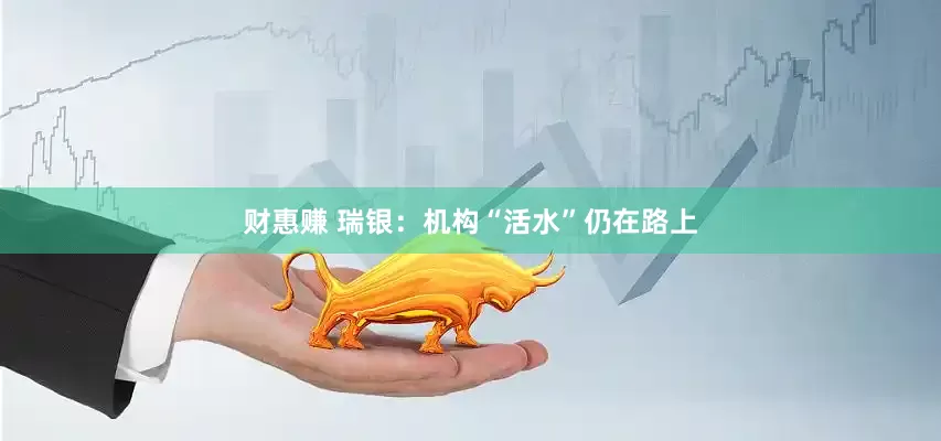 财惠赚 瑞银：机构“活水”仍在路上
