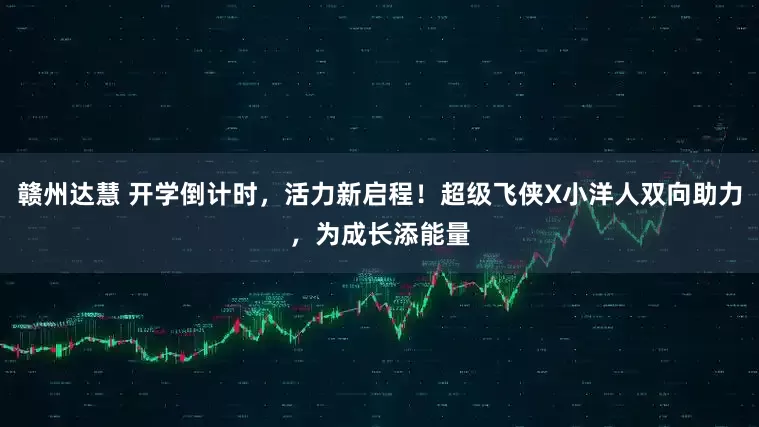 赣州达慧 开学倒计时，活力新启程！超级飞侠X小洋人双向助力，为成长添能量
