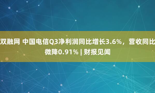 双融网 中国电信Q3净利润同比增长3.6%，营收同比微降0.91% | 财报见闻