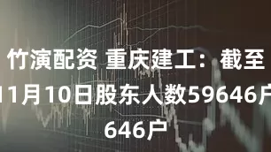 竹演配资 重庆建工：截至11月10日股东人数59646户